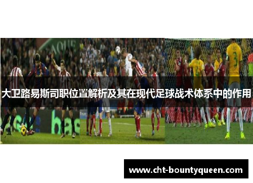 大卫路易斯司职位置解析及其在现代足球战术体系中的作用 大卫路易斯司职位置解析及其在现代足球战术体系中的作用