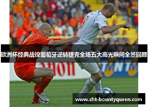 欧洲杯经典战役葡萄牙逆转捷克全场五大高光瞬间全景回顾 欧洲杯经典战役葡萄牙逆转捷克全场五大高光瞬间全景回顾