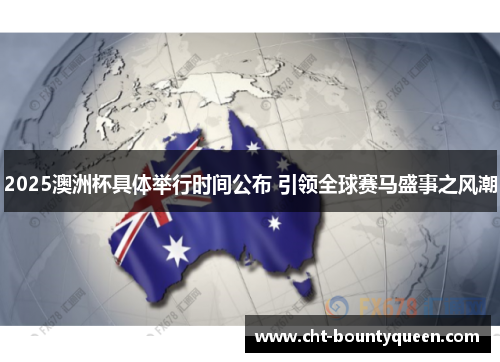 2025澳洲杯具体举行时间公布 引领全球赛马盛事之风潮 2025澳洲杯具体举行时间公布 引领全球赛马盛事之风潮