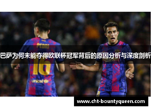 巴萨为何未能夺得欧联杯冠军背后的原因分析与深度剖析 巴萨为何未能夺得欧联杯冠军背后的原因分析与深度剖析