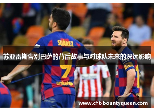 苏亚雷斯告别巴萨的背后故事与对球队未来的深远影响