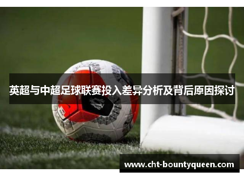 英超与中超足球联赛投入差异分析及背后原因探讨