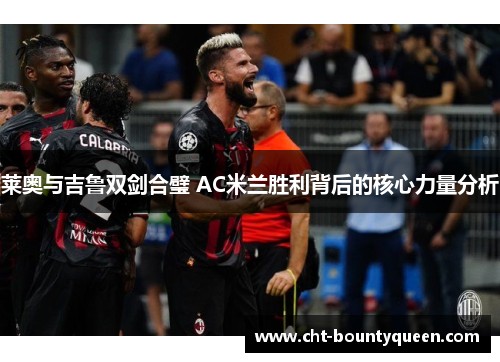 莱奥与吉鲁双剑合璧 AC米兰胜利背后的核心力量分析 莱奥与吉鲁双剑合璧 AC米兰胜利背后的核心力量分析