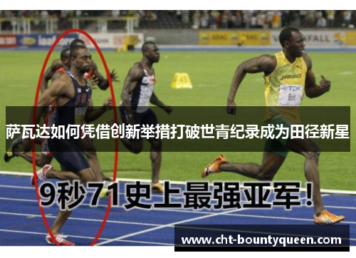 萨瓦达如何凭借创新举措打破世青纪录成为田径新星 萨瓦达如何凭借创新举措打破世青纪录成为田径新星