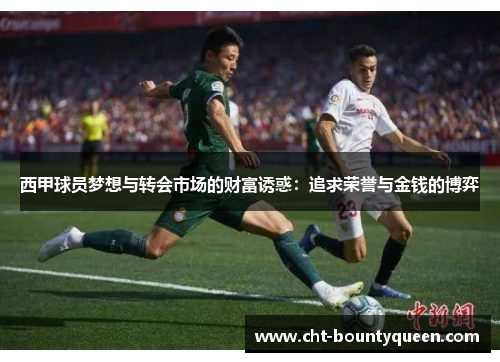 西甲球员梦想与转会市场的财富诱惑:追求荣誉与金钱的博弈 西甲球员梦想与转会市场的财富诱惑:追求荣誉与金钱的博弈