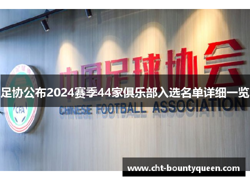 足协公布2024赛季44家俱乐部入选名单详细一览 足协公布2024赛季44家俱乐部入选名单详细一览