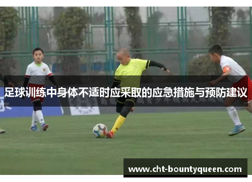 足球训练中身体不适时应采取的应急措施与预防建议 足球训练中身体不适时应采取的应急措施与预防建议