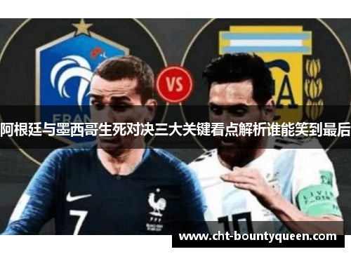 阿根廷与墨西哥生死对决三大关键看点解析谁能笑到最后 阿根廷与墨西哥生死对决三大关键看点解析谁能笑到最后