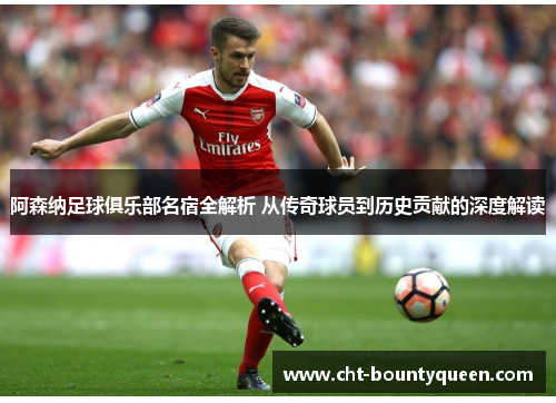 阿森纳足球俱乐部名宿全解析 从传奇球员到历史贡献的深度解读