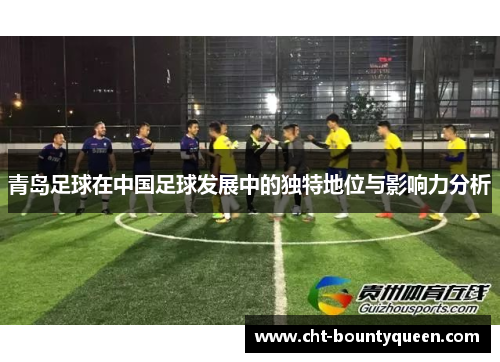 青岛足球在中国足球发展中的独特地位与影响力分析