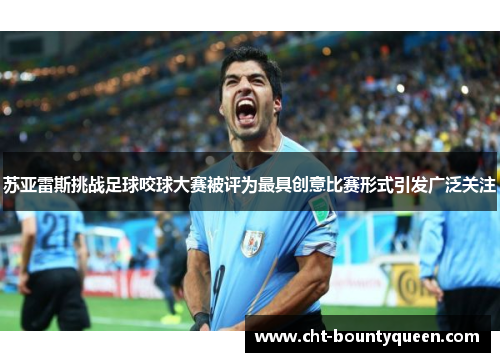 苏亚雷斯挑战足球咬球大赛被评为最具创意比赛形式引发广泛关注