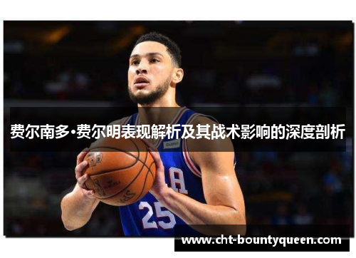 费尔南多·费尔明表现解析及其战术影响的深度剖析 费尔南多·费尔明表现解析及其战术影响的深度剖析