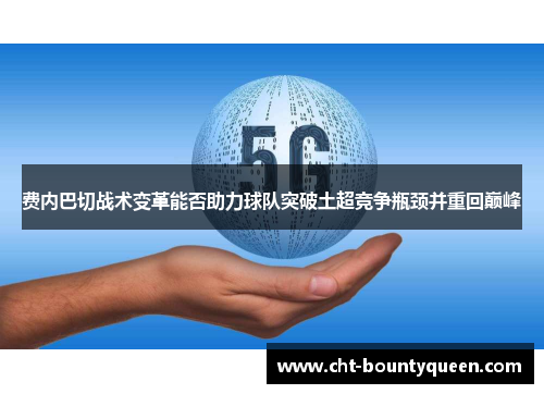 费内巴切战术变革能否助力球队突破土超竞争瓶颈并重回巅峰 费内巴切战术变革能否助力球队突破土超竞争瓶颈并重回巅峰