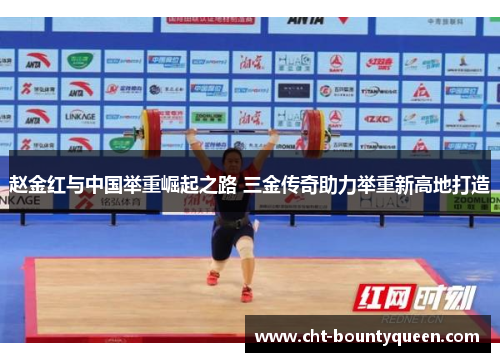 赵金红与中国举重崛起之路 三金传奇助力举重新高地打造 赵金红与中国举重崛起之路 三金传奇助力举重新高地打造