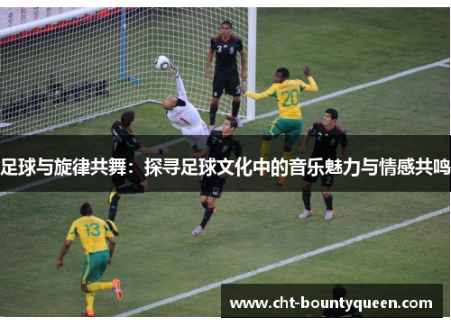足球与旋律共舞:探寻足球文化中的音乐魅力与情感共鸣 足球与旋律共舞:探寻足球文化中的音乐魅力与情感共鸣
