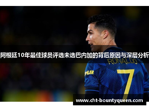 阿根廷10年最佳球员评选未选巴内加的背后原因与深层分析