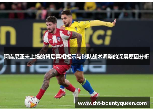 阿库尼亚未上场的背后真相揭示与球队战术调整的深层原因分析
