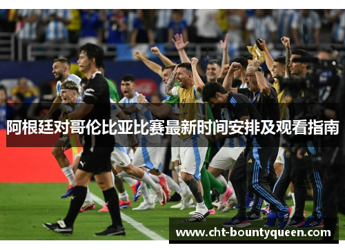 阿根廷对哥伦比亚比赛最新时间安排及观看指南