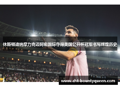 休斯顿迪纳摩力克迈阿密国际夺得美国公开杯冠军书写辉煌历史 休斯顿迪纳摩力克迈阿密国际夺得美国公开杯冠军书写辉煌历史