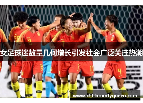 女足球迷数量几何增长引发社会广泛关注热潮
