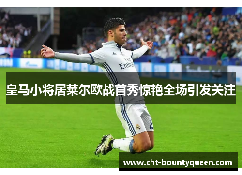 皇马小将居莱尔欧战首秀惊艳全场引发关注 皇马小将居莱尔欧战首秀惊艳全场引发关注