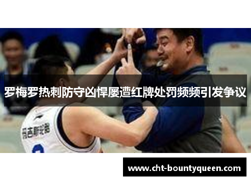 罗梅罗热刺防守凶悍屡遭红牌处罚频频引发争议 罗梅罗热刺防守凶悍屡遭红牌处罚频频引发争议
