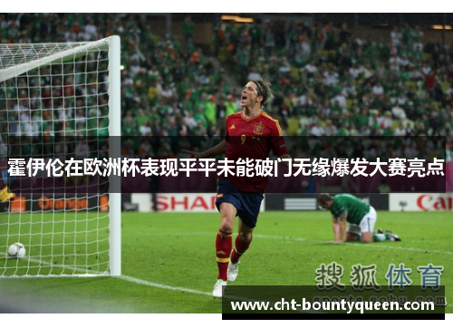 霍伊伦在欧洲杯表现平平未能破门无缘爆发大赛亮点